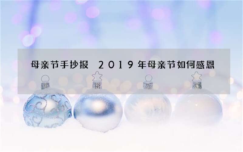 母亲节手抄报 2019年母亲节如何感恩